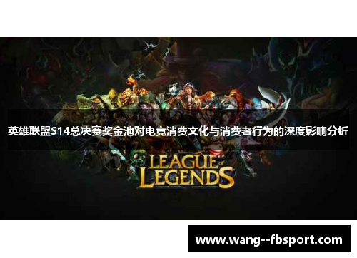 英雄联盟S14总决赛奖金池对电竞消费文化与消费者行为的深度影响分析 英雄联盟S14总决赛奖金池对电竞消费文化与消费者行为的深度影响分析