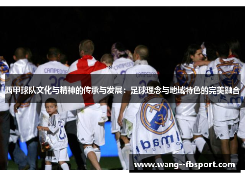 西甲球队文化与精神的传承与发展:足球理念与地域特色的完美融合 西甲球队文化与精神的传承与发展:足球理念与地域特色的完美融合