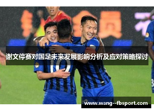 谢文停赛对国足未来发展影响分析及应对策略探讨