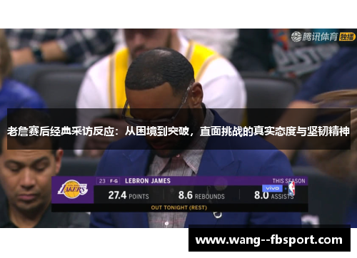 老詹赛后经典采访反应:从困境到突破,直面挑战的真实态度与坚韧精神 老詹赛后经典采访反应:从困境到突破,直面挑战的真实态度与坚韧精神