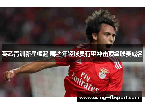英乙青训新星崛起 哪些年轻球员有望冲击顶级联赛成名