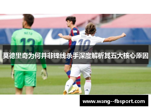 莫德里奇为何并非锋线杀手深度解析其五大核心原因