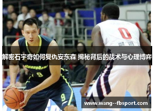 解密石宇奇如何复仇安东森 揭秘背后的战术与心理博弈 解密石宇奇如何复仇安东森 揭秘背后的战术与心理博弈