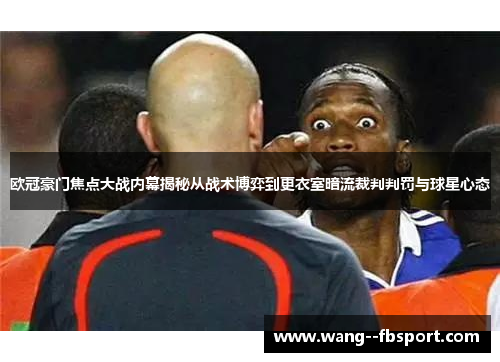 欧冠豪门焦点大战内幕揭秘从战术博弈到更衣室暗流裁判判罚与球星心态 欧冠豪门焦点大战内幕揭秘从战术博弈到更衣室暗流裁判判罚与球星心态