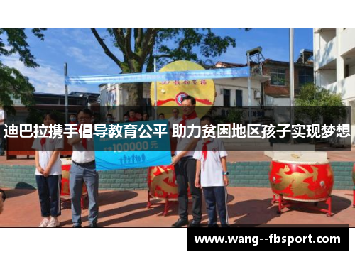 迪巴拉携手倡导教育公平 助力贫困地区孩子实现梦想