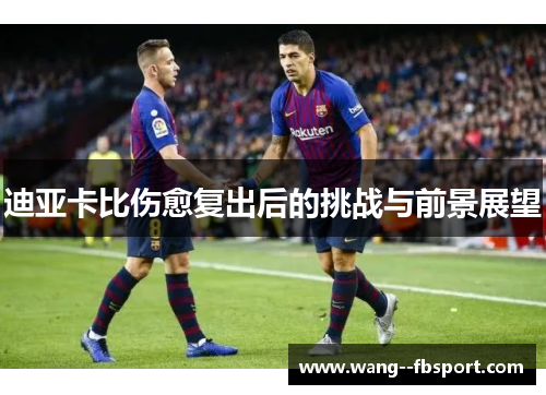 迪亚卡比伤愈复出后的挑战与前景展望