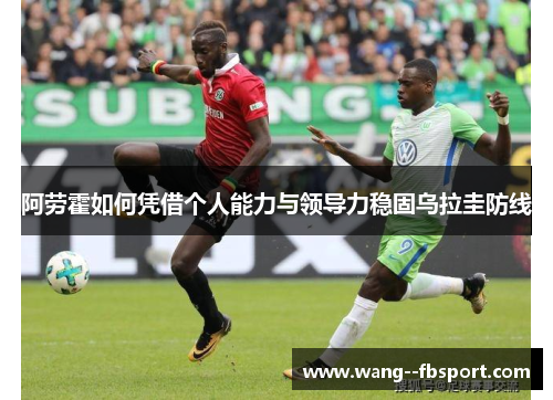 阿劳霍如何凭借个人能力与领导力稳固乌拉圭防线