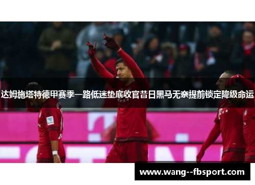 达姆施塔特德甲赛季一路低迷垫底收官昔日黑马无奈提前锁定降级命运 达姆施塔特德甲赛季一路低迷垫底收官昔日黑马无奈提前锁定降级命运