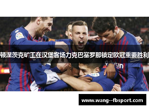顿涅茨克矿工在汉堡客场力克巴塞罗那锁定欧冠重要胜利
