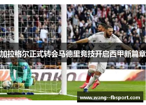 加拉格尔正式转会马德里竞技开启西甲新篇章