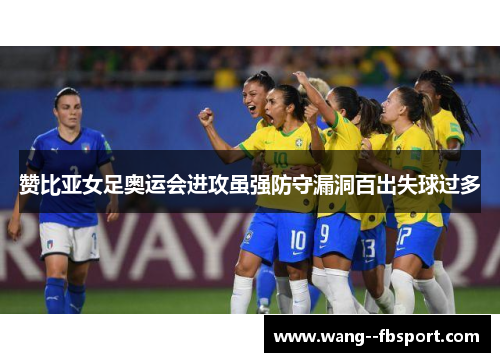 赞比亚女足奥运会进攻虽强防守漏洞百出失球过多