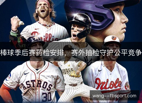 棒球季后赛药检安排,赛外抽检守护公平竞争 棒球季后赛药检安排,赛外抽检守护公平竞争